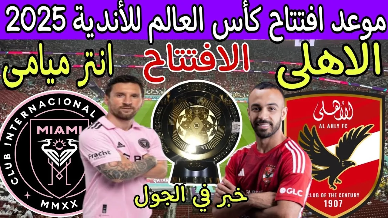 موعد مباراة الأهلي ضد إنتر ميامي والقنوات الناقلة في افتتاح كأس العالم للأندية 2025 1 موعد مباراة الأهلي ضد إنتر ميامي