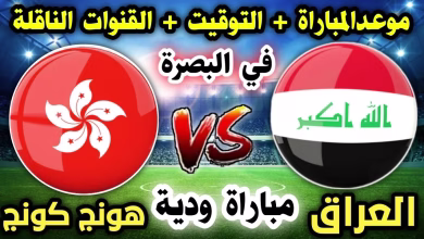 موعد مباراة العراق وهونغ كونغ