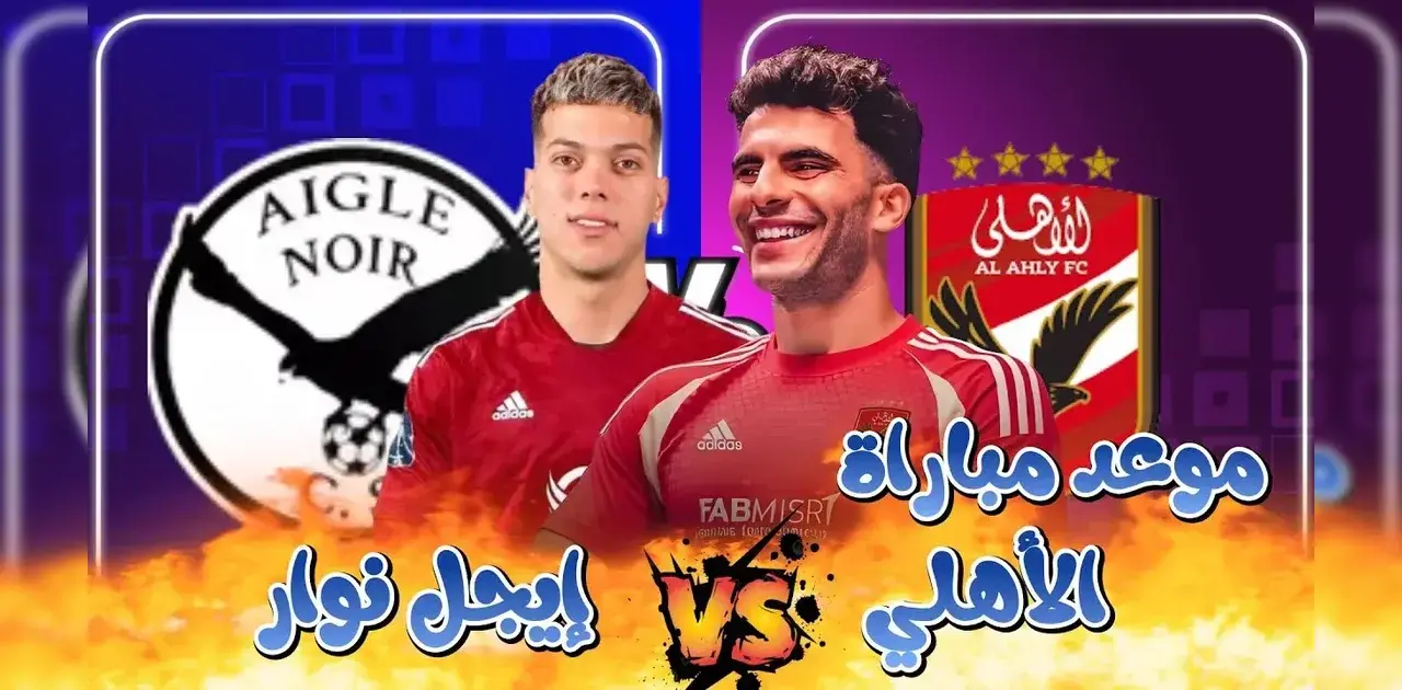 موعد مباراة الأهلي أيجل نوار
