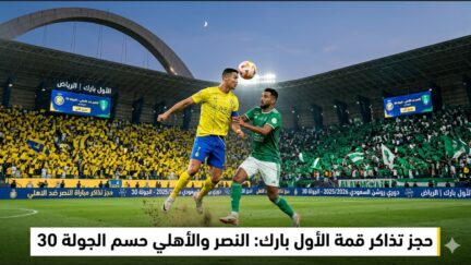 حجز تذاكر مباراة النصر ضد الاهلي في دوري روشن السعودي 2026: كلاسيكو الحسم في الأول بارك