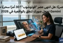 حصريًا: هل انتهى عصر "فوتوشوب"؟ 30 أمرًا سحريًا من Gemini تجعل صورك تنطق بالواقعية في 2026